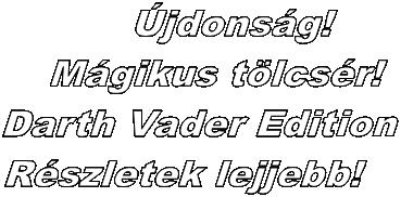 jdonsg!
Mgikus tlcsr!
Darth Vader Edition
Rszletek lejjebb!
