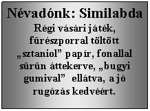 Szvegdoboz: Nvadnk: SimilabdaRgi vsri jtk, frszporral tlttt sztaniol papr, fonallal srn ttekerve, bugyi gumival  elltva, a j rugzs kedvrt.