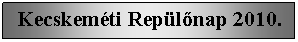 Szvegdoboz:   Kecskemti Replnap 2010.