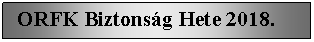 Szvegdoboz:   ORFK Biztonsg Hete 2018. 